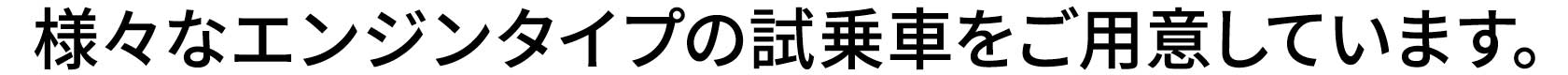 様々なエンジンタイプの試乗車をご用意しています。