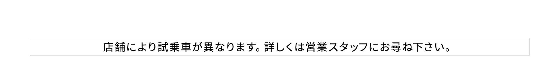 店舗により試乗車が異なります。詳しくは営業スタッフにお尋ね下さい。