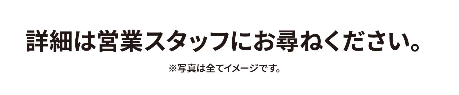 詳細は営業スタッフにお尋ねください。※写真は全てイメージです。