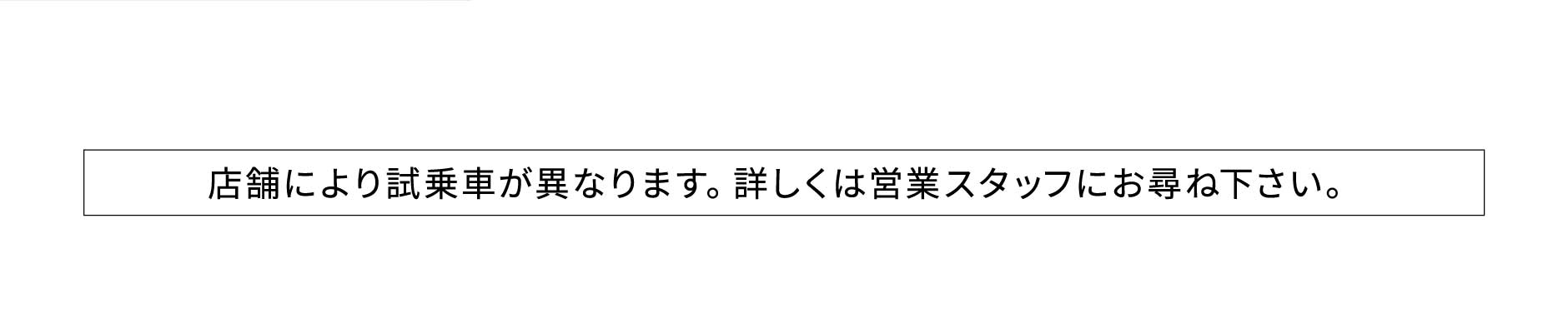 店舗により試乗車が異なります。詳しくは営業スタッフにお尋ね下さい。