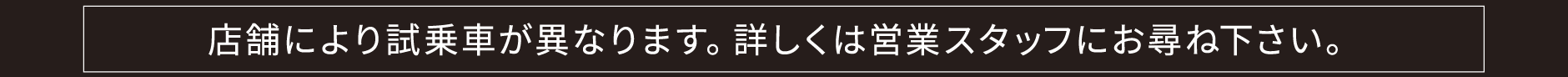 店舗により試乗車が異なります。詳しくは営業スタッフにお尋ね下さい。