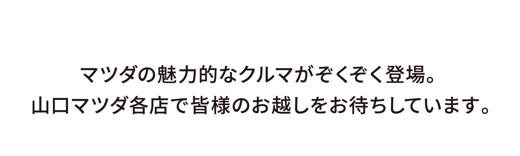 マツダの魅力的なクルマがぞくぞく登場。山口マツダ各店で皆様のお越しをお待ちしています。