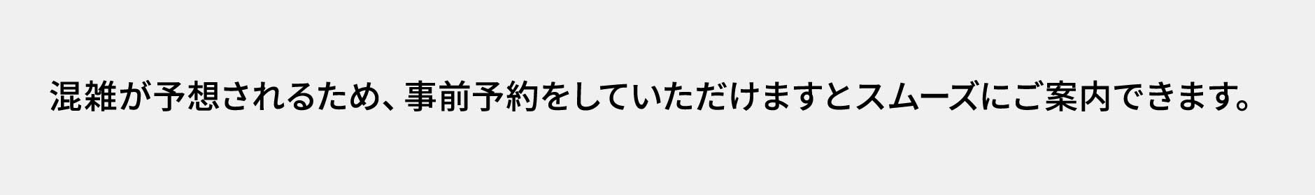 混雑が予想されるため、事前予約をしていただけますとスムーズにご案内できます。