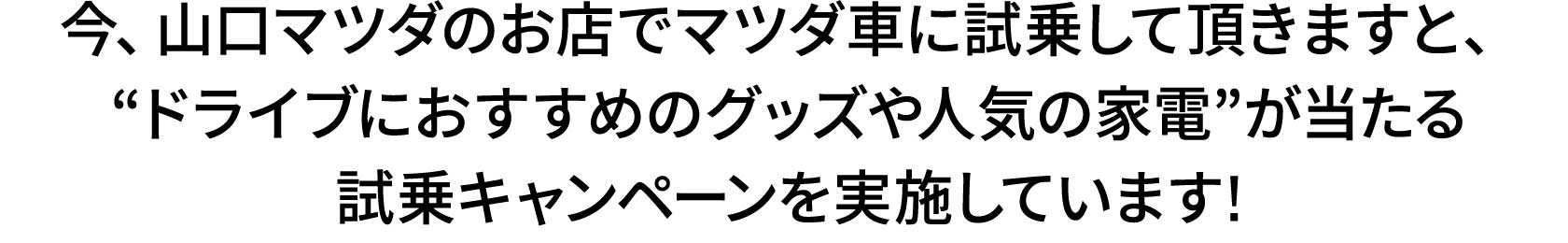 今、山口マツダのお店でマツダ車に試乗して頂きますと、“ドライブにおすすめのグッズや人気の家電”が当たる試乗キャンペーンを実施しています!