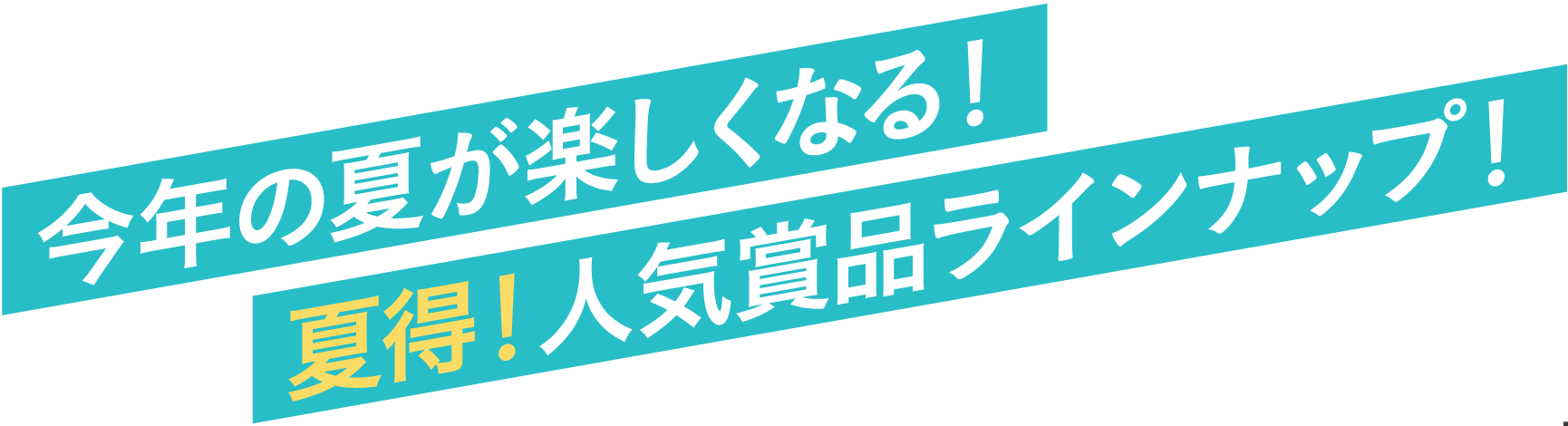今年の夏が楽しくなる！夏得！人気賞品ラインナップ！