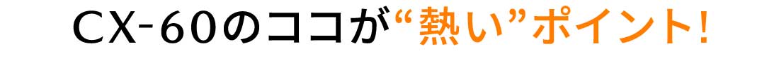 CX-60のココが“熱い”ポイント!